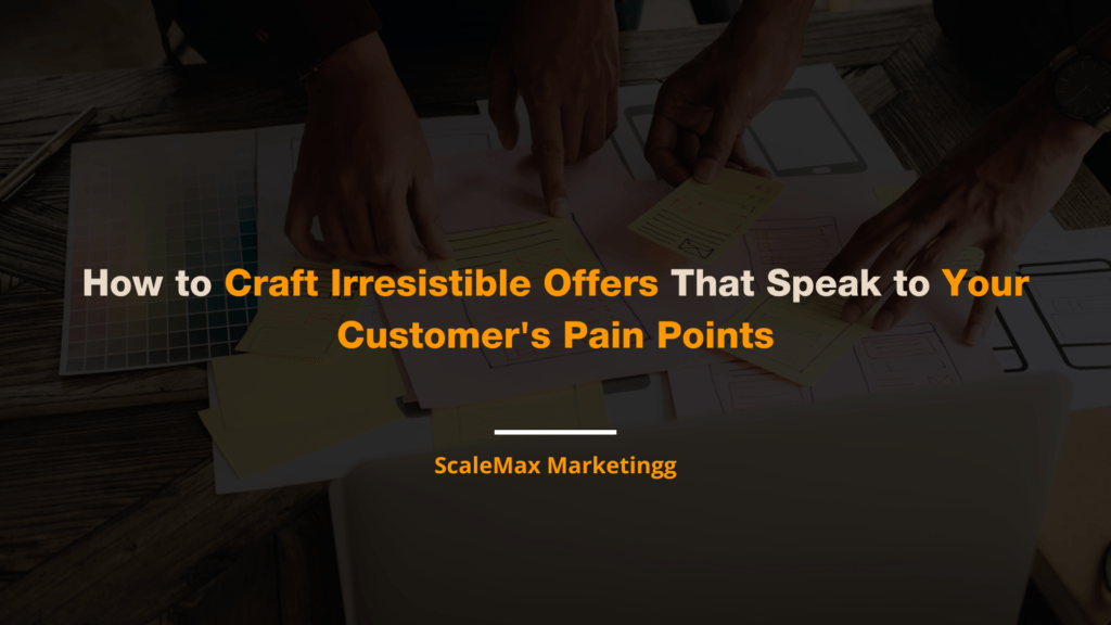 How to Craft Irresistible Offers That Speak to Your Customer's Pain Points